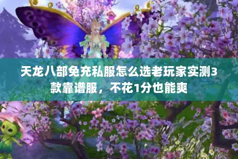 天龙八部免充私服怎么选老玩家实测3款靠谱服，不花1分也能爽