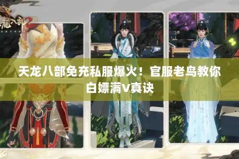 天龙八部免充私服爆火！官服老鸟教你白嫖满V真诀