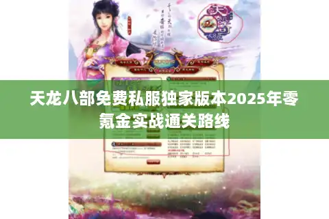 天龙八部免费私服独家版本2025年零氪金实战通关路线