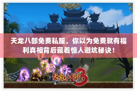 天龙八部免费私服，你以为免费就有福利真相背后藏着惊人避坑秘诀！