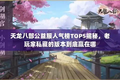 天龙八部公益服人气榜TOP5揭秘,老玩家私藏的版本到底赢在哪 天龙八部公益服人气榜TOP5揭秘,老玩家私藏的版本到底赢在哪
