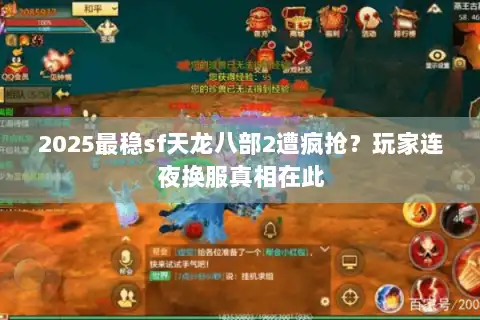 2025最稳sf天龙八部2遭疯抢?玩家连夜换服真相在此 2025最稳sf天龙八部2遭疯抢?玩家连夜换服真相在此