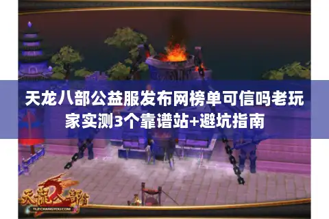 天龙八部公益服发布网榜单可信吗老玩家实测3个靠谱站+避坑指南