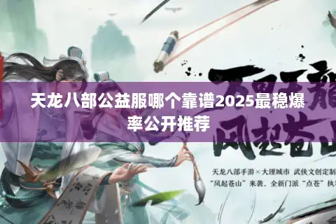 天龙八部公益服哪个靠谱2025最稳爆率公开推荐 天龙八部公益服哪个靠谱2025最稳爆率公开推荐