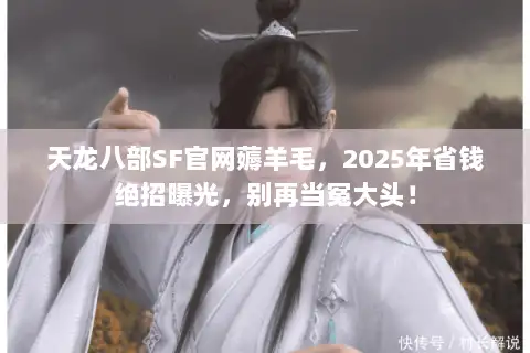 天龙八部SF官网薅羊毛，2025年省钱绝招曝光，别再当冤大头！