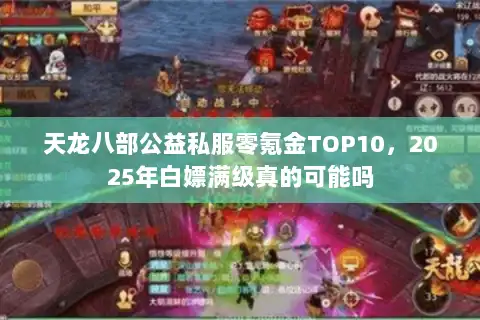 天龙八部公益私服零氪金TOP10,2025年白嫖满级真的可能吗 天龙八部公益私服零氪金TOP10,2025年白嫖满级真的可能吗