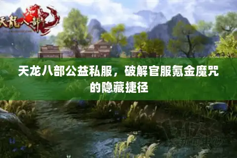 天龙八部公益私服,破解官服氪金魔咒的隐藏捷径 天龙八部公益私服,破解官服氪金魔咒的隐藏捷径