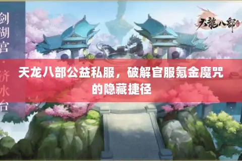 天龙八部公益私服,破解官服氪金魔咒的隐藏捷径 天龙八部公益私服,破解官服氪金魔咒的隐藏捷径