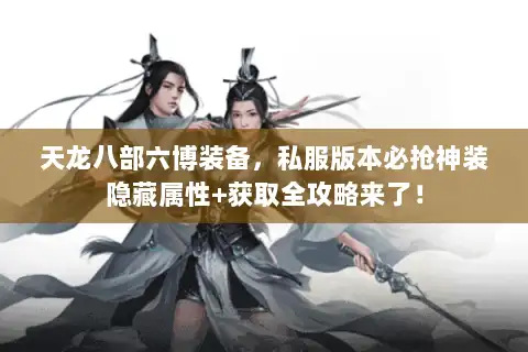 天龙八部六博装备,私服版本必抢神装隐藏属性+获取全攻略来了! 天龙八部六博装备,私服版本必抢神装隐藏属性+获取全攻略来了!