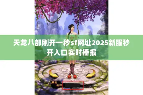 天龙八部刚开一秒sf网址2025新服秒开入口实时播报 天龙八部刚开一秒sf网址2025新服秒开入口实时播报