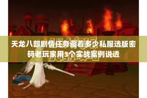 天龙八部剧情任务藏着多少私服选版密码老玩家用3个实战案例说透