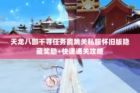天龙八部千寻任务能跳关私服怀旧版隐藏奖励+快速通关攻略
