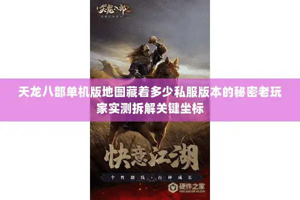 天龙八部单机版地图藏着多少私服版本的秘密老玩家实测拆解关键坐标 天龙八部单机版地图藏着多少私服版本的秘密老玩家实测拆解关键坐标