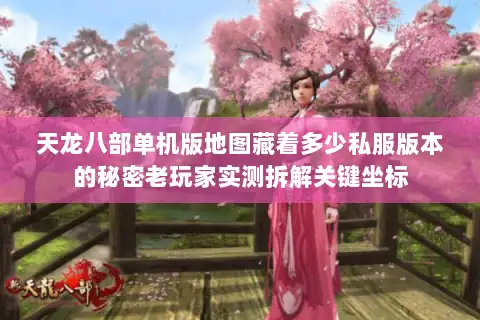 天龙八部单机版地图藏着多少私服版本的秘密老玩家实测拆解关键坐标 天龙八部单机版地图藏着多少私服版本的秘密老玩家实测拆解关键坐标