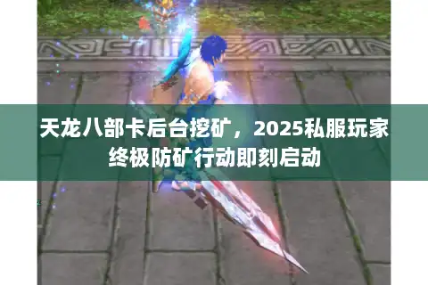 天龙八部卡后台挖矿，2025私服玩家终极防矿行动即刻启动