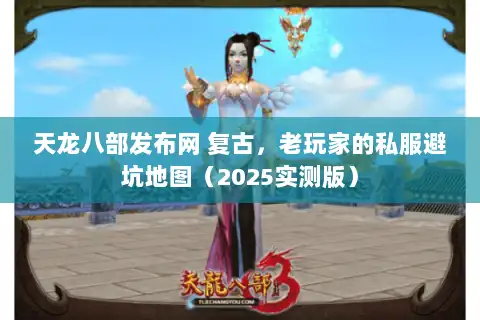 天龙八部发布网 复古,老玩家的私服避坑地图(2025实测版) 天龙八部发布网 复古,老玩家的私服避坑地图(2025实测版)