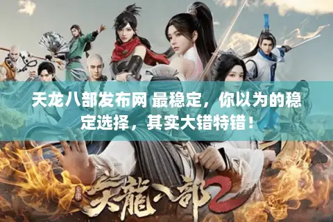 天龙八部发布网 最稳定，你以为的稳定选择，其实大错特错！