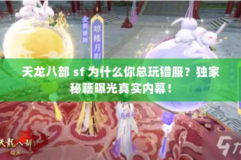 天龙八部 sf 为什么你总玩错服？独家秘籍曝光真实内幕！
