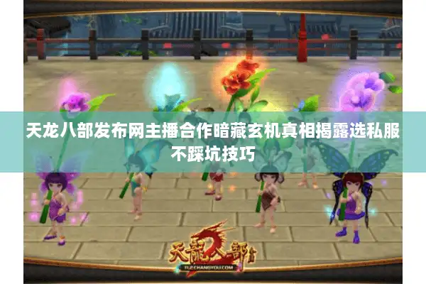 天龙八部发布网主播合作暗藏玄机真相揭露选私服不踩坑技巧