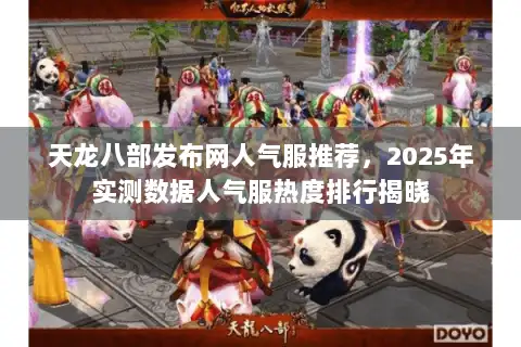 天龙八部发布网人气服推荐,2025年实测数据人气服热度排行揭晓 天龙八部发布网人气服推荐,2025年实测数据人气服热度排行揭晓