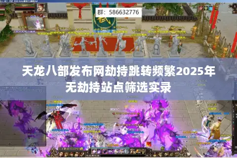 天龙八部发布网劫持跳转频繁2025年无劫持站点筛选实录 天龙八部发布网劫持跳转频繁2025年无劫持站点筛选实录
