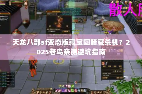 天龙八部sf变态版藏宝图暗藏杀机？2025老鸟亲测避坑指南
