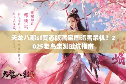 天龙八部sf变态版藏宝图暗藏杀机？2025老鸟亲测避坑指南