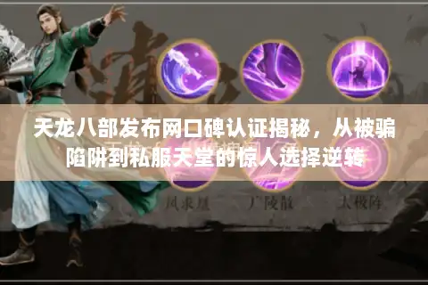 天龙八部发布网口碑认证揭秘，从被骗陷阱到私服天堂的惊人选择逆转