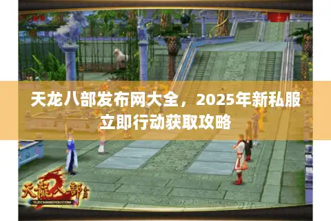 天龙八部发布网大全,2025年新私服立即行动获取攻略 天龙八部发布网大全,2025年新私服立即行动获取攻略