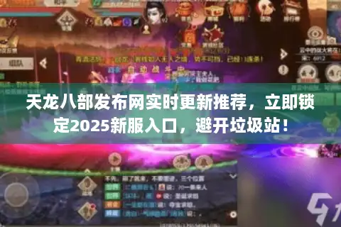 天龙八部发布网实时更新推荐,立即锁定2025新服入口,避开垃圾站! 天龙八部发布网实时更新推荐,立即锁定2025新服入口,避开垃圾站!