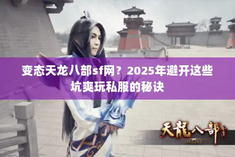 变态天龙八部sf网？2025年避开这些坑爽玩私服的秘诀