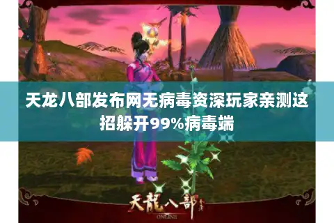 天龙八部发布网无病毒资深玩家亲测这招躲开99%病毒端