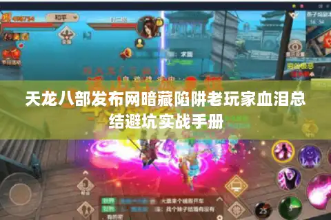 天龙八部发布网暗藏陷阱老玩家血泪总结避坑实战手册 天龙八部发布网暗藏陷阱老玩家血泪总结避坑实战手册