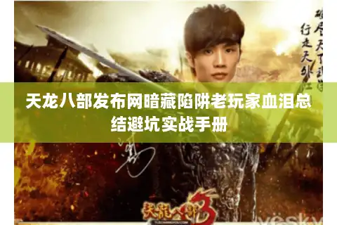 天龙八部发布网暗藏陷阱老玩家血泪总结避坑实战手册 天龙八部发布网暗藏陷阱老玩家血泪总结避坑实战手册