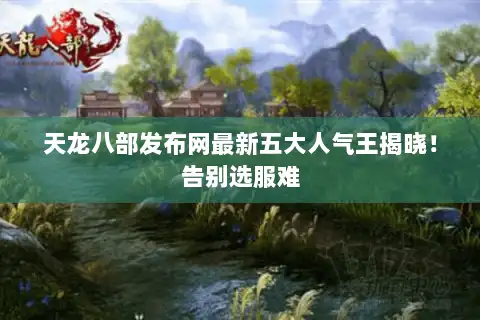 天龙八部发布网最新五大人气王揭晓！告别选服难