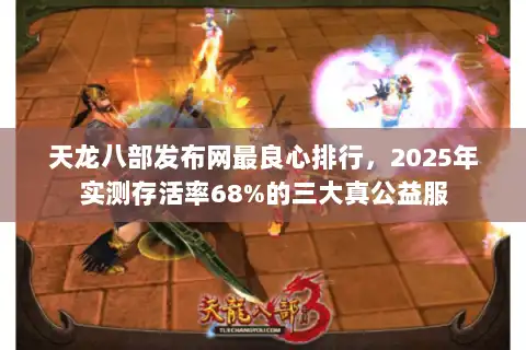 天龙八部发布网最良心排行，2025年实测存活率68%的三大真公益服