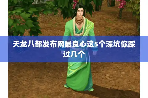 天龙八部发布网最良心这5个深坑你踩过几个 天龙八部发布网最良心这5个深坑你踩过几个