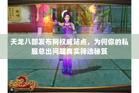 天龙八部发布网权威站点,为何你的私服总出问题真实筛选秘笈 天龙八部发布网权威站点,为何你的私服总出问题真实筛选秘笈