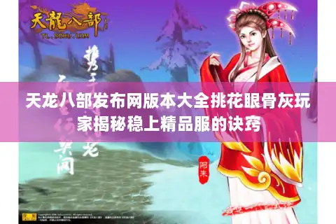天龙八部发布网版本大全挑花眼骨灰玩家揭秘稳上精品服的诀窍