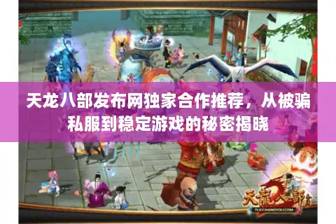 天龙八部发布网独家合作推荐，从被骗私服到稳定游戏的秘密揭晓