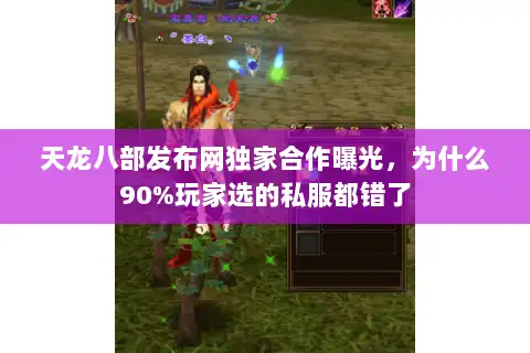 天龙八部发布网独家合作曝光，为什么90%玩家选的私服都错了