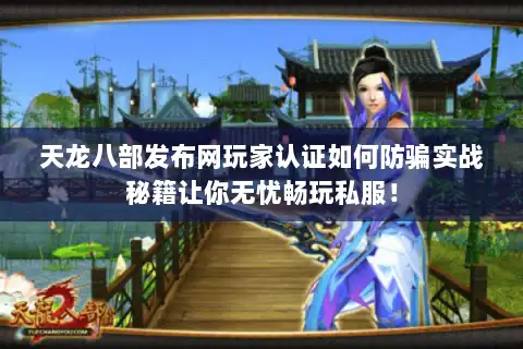 天龙八部发布网玩家认证如何防骗实战秘籍让你无忧畅玩私服! 天龙八部发布网玩家认证如何防骗实战秘籍让你无忧畅玩私服!