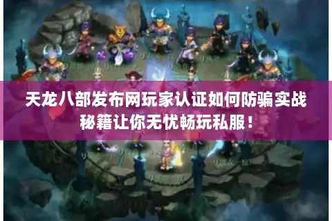 天龙八部发布网玩家认证如何防骗实战秘籍让你无忧畅玩私服! 天龙八部发布网玩家认证如何防骗实战秘籍让你无忧畅玩私服!