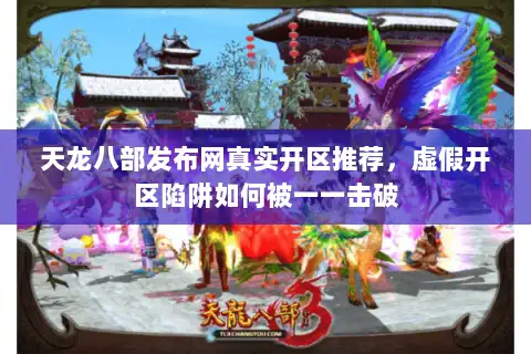 天龙八部发布网真实开区推荐，虚假开区陷阱如何被一一击破