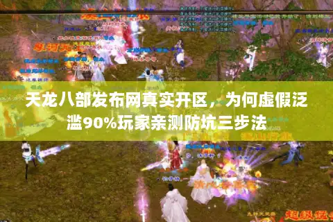 天龙八部发布网真实开区，为何虚假泛滥90%玩家亲测防坑三步法