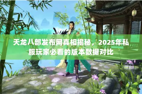 天龙八部发布网真相揭秘，2025年私服玩家必看的版本数据对比