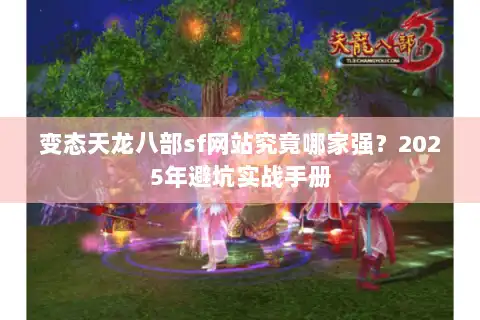 变态天龙八部sf网站究竟哪家强？2025年避坑实战手册