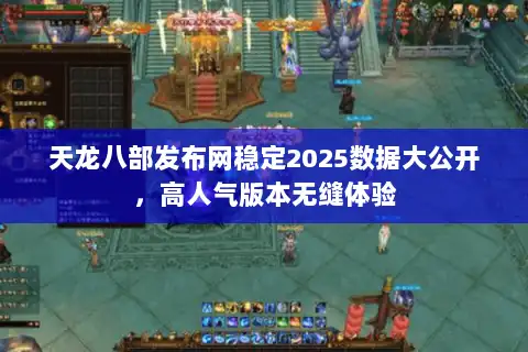 天龙八部发布网稳定2025数据大公开,高人气版本无缝体验 天龙八部发布网稳定2025数据大公开,高人气版本无缝体验