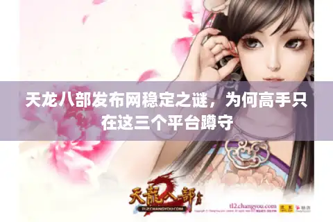天龙八部发布网稳定之谜,为何高手只在这三个平台蹲守 天龙八部发布网稳定之谜,为何高手只在这三个平台蹲守