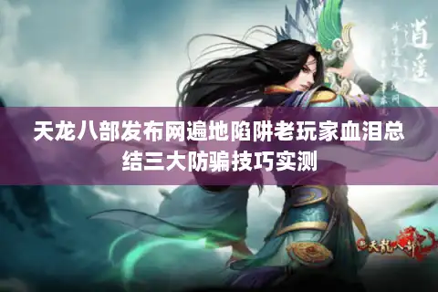 天龙八部发布网遍地陷阱老玩家血泪总结三大防骗技巧实测